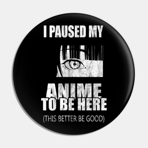 I Paused My Anime To Be Here Otaku Anime I Paused My Anime To Be Here