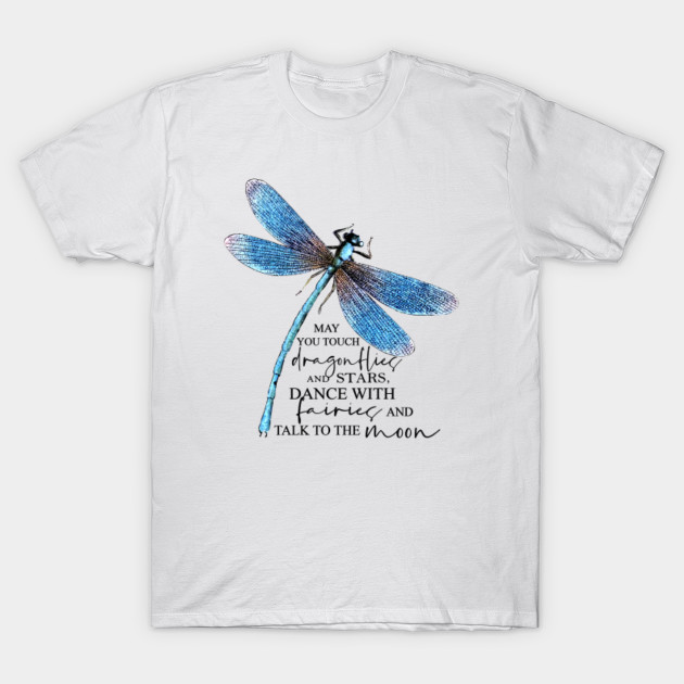 May You Touch Dragonfly And Stars Dance With Fairies And Talk To The Moon May You Touch Dragonfly T Shirt Teepublic