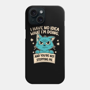I Have No Idea What I'm Doing and You're Not Stopping Me Phone Case