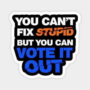 You Can't Fix Stupid But You Can Vote It Out Magnet