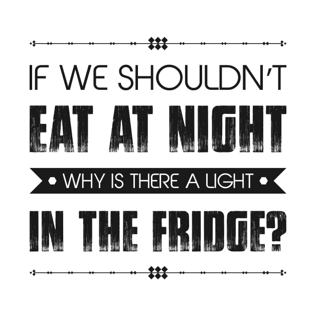 If We Shouldn't Eat At Night Why Is There A Light In The Fridge Funny Quote by MrPink017