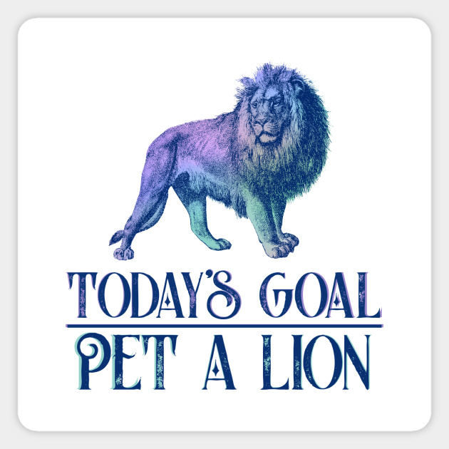 Today's Goal Pet a Lion Funny saying - Lion Art - Sticker | TeePublic Today's Goal Pet a Lion Funny saying - Lion Art - Sticker | TeePublic