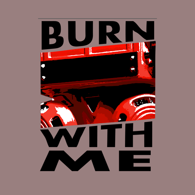 BURN WITH ME by KARMADESIGNER T-SHIRT SHOP