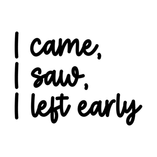 I Came, I Saw, I Left Early T-Shirt