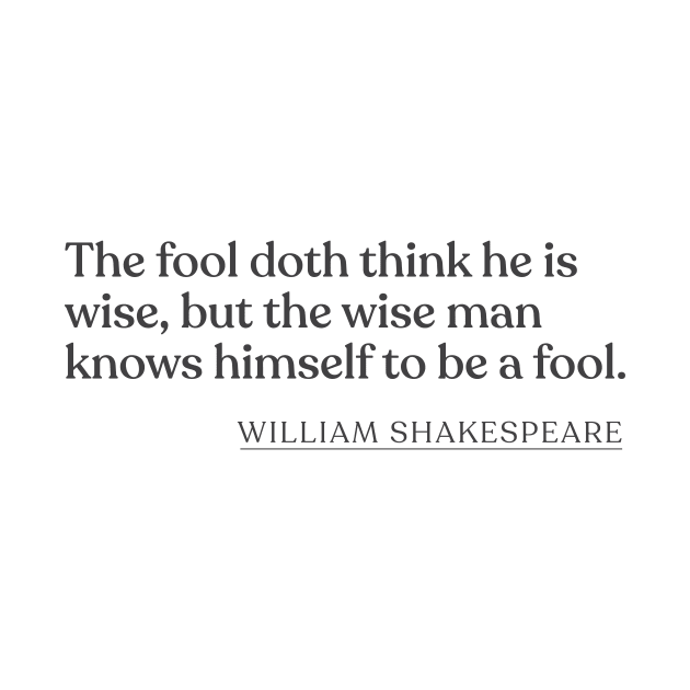 William Shakespeare - The fool doth think he is wise, but the wise man knows himself to be a fool. by Book Quote Merch