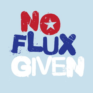 No Flux Given T-Shirt