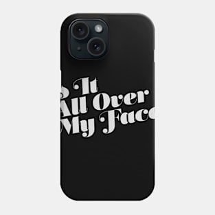 Is It All Over My Face Phone Case