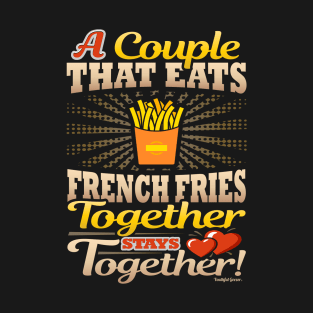 A Couple That Eats French Fries Together Stays Together T-Shirt