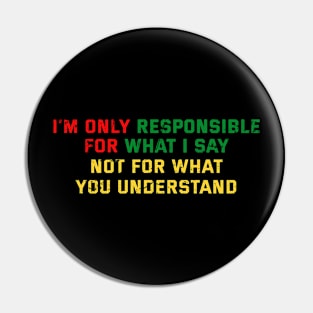 I'm Only Responsible for What I Say. Not for What YOU Understand Pin