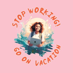 Stop working! Go on vacation T-Shirt