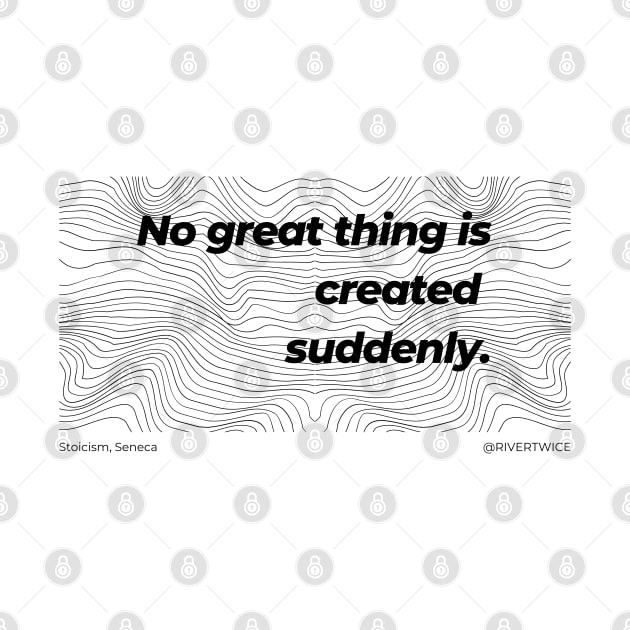 Stoicism No great thing is created suddenly by RiverTwice