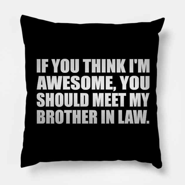 If you think I'm awesome you should meet my brother in law Pillow by It'sMyTime