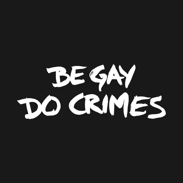 Be Gay, Do Crimes (white) by SimpleThoughts