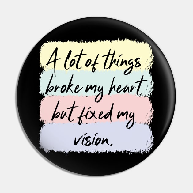 A Lot Of Things Broke My Heart But Fixed My Vision Pin by Teewyld