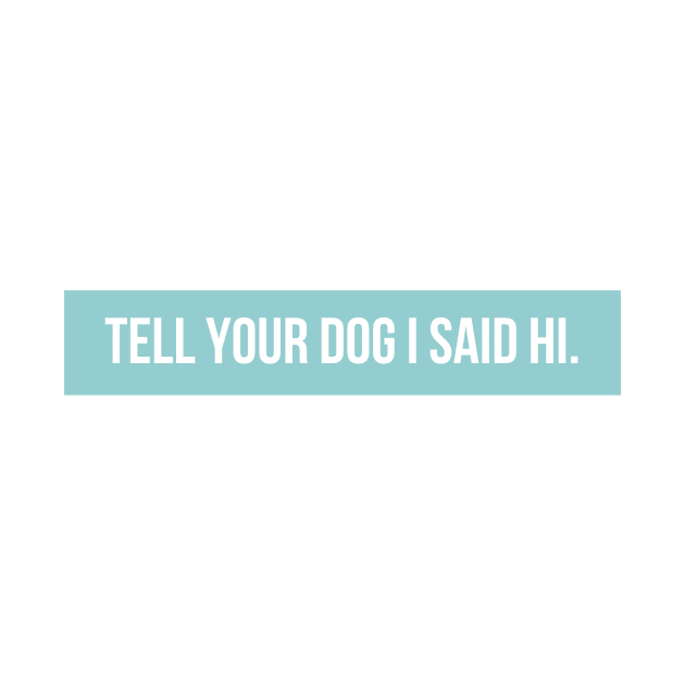 Tell Your Dog I Said Hi - Dog Quotes by BloomingDiaries