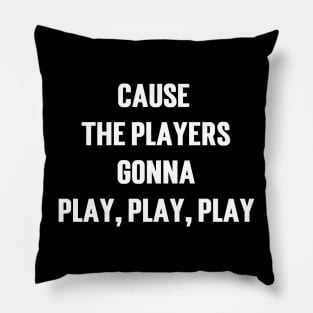 Cause The Players Gonna Play, Play, Play Pillow