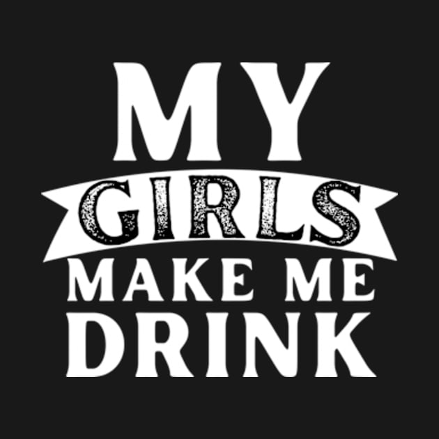 My Girls Make Me Drink by AwkwardTurtle