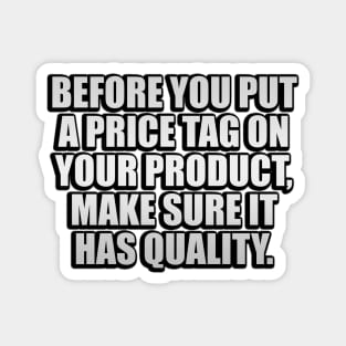 Before you put a price tag on your product, make sure it has quality Magnet