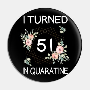 I Turned 51 In Quarantine Floral Pin