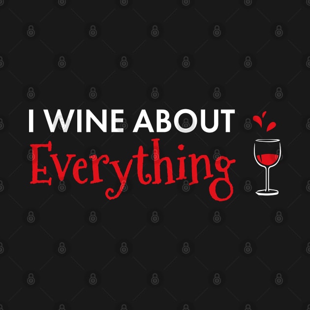 I Wine About Everything Funny Wine Lover by SoCoolDesigns