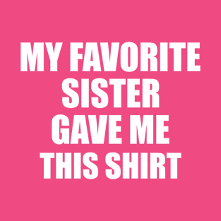 My Favorite Sister Gave Me This Shirt T-Shirt