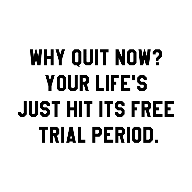 Why quit when you're on a free trial of life? by KIVI