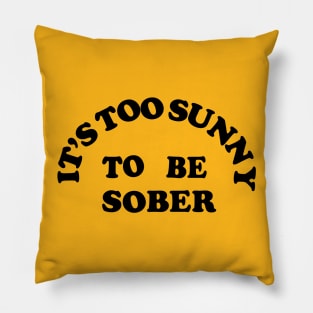 It's Too Sunny To Be Sober Pillow