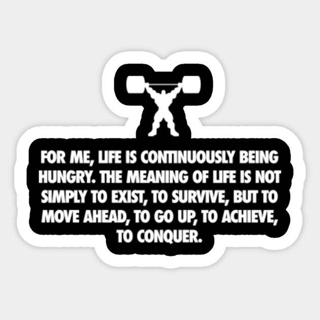 For Me Life Is Continuously Being Hungry The Meaning Of Life Is Not Simply To Exist To Survive But To Move Ahead To Go Up To Achieve To Conquer White On Black