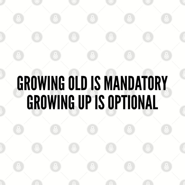 Cute - Growing Old Is Mandatory Growing Up Is Optional - Funny Joke Statement Humor Slogan by sillyslogans