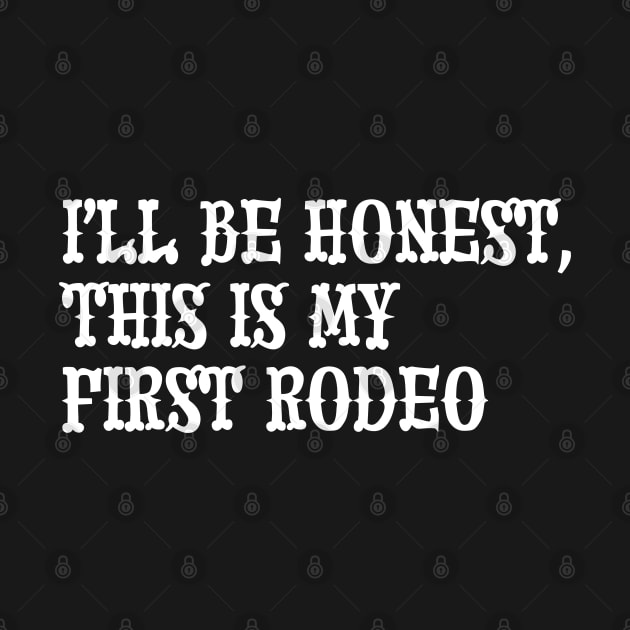 I'll Be Honest, This Is My First Rodeo by eighttwentythreetees