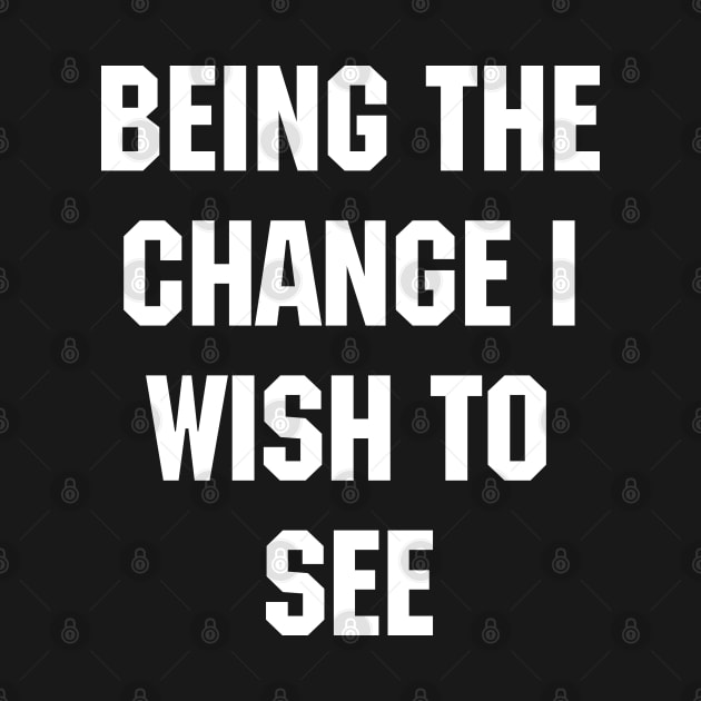 BEING THE CHANGE I WISH TO SEE - Response to "Be the change you wish to see." by YourGoods