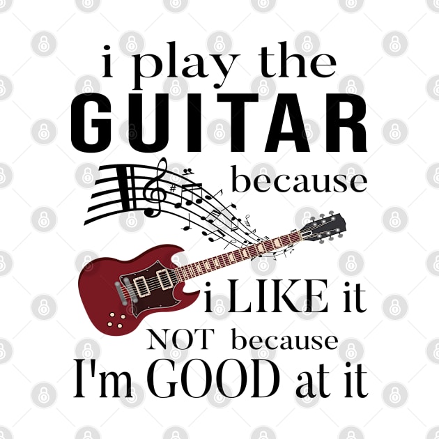 I Play The Guitar Because I Like It Not Because Im Good At It by SILVER01