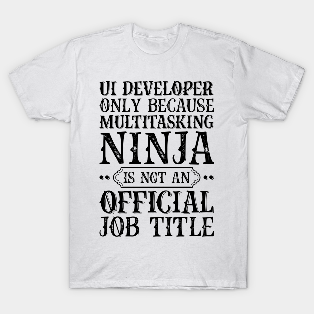 Discover UI Developer Only Because Multitasking Ninja Is Not An Official Job Title - Job Title Profession - T-Shirt