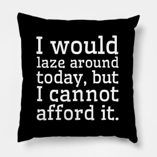 I would laze around today, but I cannot afford it. Pillow