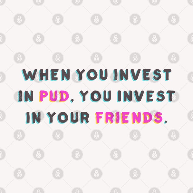 When You Invest in Pud, You Invest in Your Friends by Huge Potato