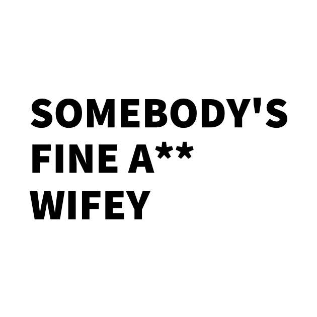 SOMEBODY'S FINE A** WIFEY by BlackMenStuff