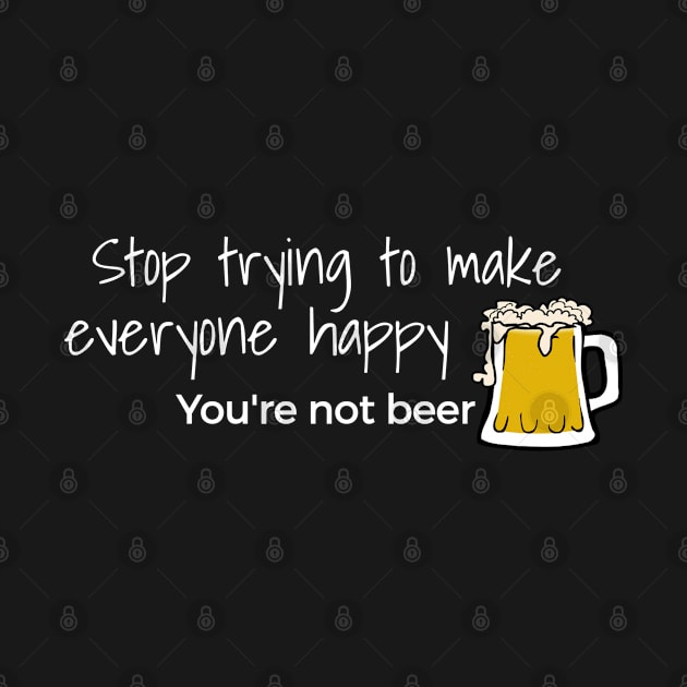 Stop Trying To Make Everyone Happy You’re Not Beer by screamingfool