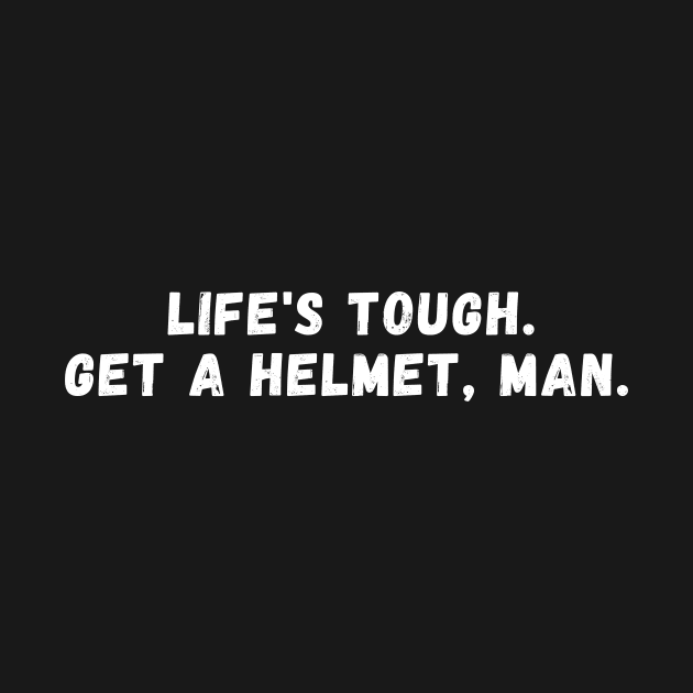 life's tough. get a helmet, man by manandi1