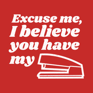 Excuse me, I believe you have my stapler - Funny Movie Quote T-Shirt