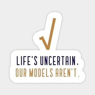 LIFE'S UNCERTAIN, OUR MODELS AREN'T ACTUARIAL MATHEMATICS Magnet