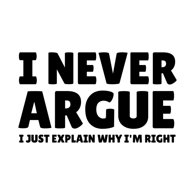 I Never Argue - I Just Explain Why I'm Right by mikepod