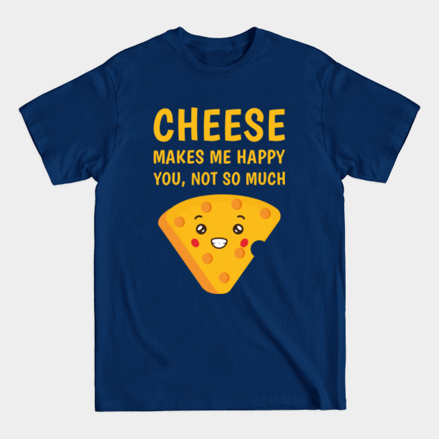 Discover Cheese makes me happy you, not so much - funny - Cheese - T-Shirt