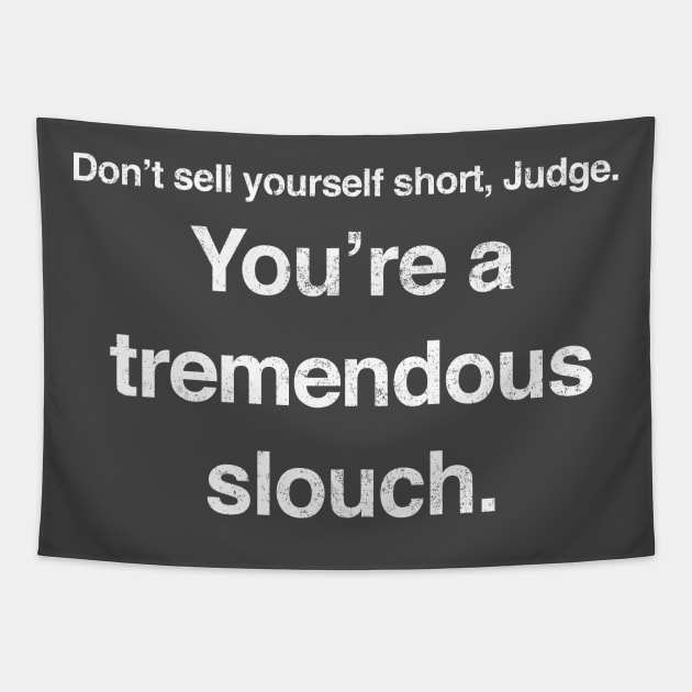 Don't sell yourself short, Judge. You're a tremendous slouch. Tapestry by BodinStreet