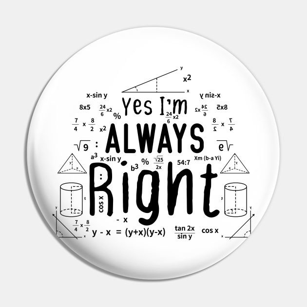 Cool Math Quotes yes i'm always right Funny Math Teacher Joke Men Women - Math Teachers Gifts - Pin | TeePublic Cool Math Quotes yes i'm always right Funny Math Teacher Joke Men Women - Math Teachers Gifts - Pin | TeePublic