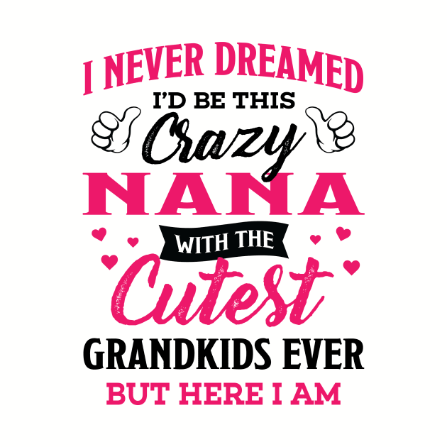 Nana Grandma Gift - I Never Dreamed I’d Be This Crazy Nana by BTTEES