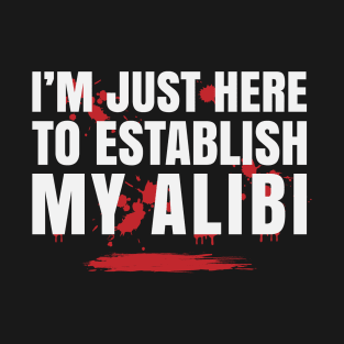 I'm Just Here To Establish My Alibi T-Shirt