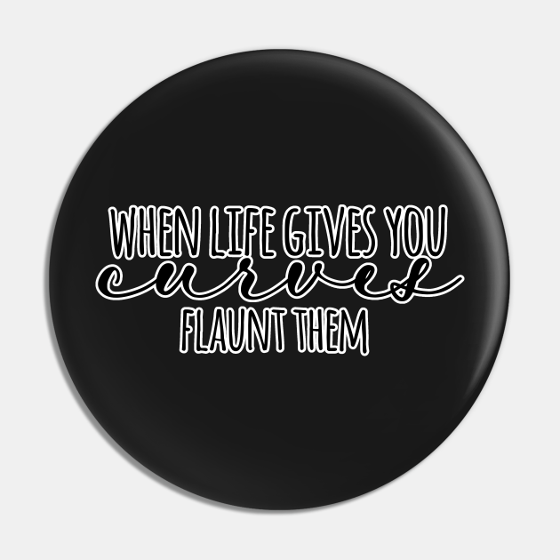 When Life Gives You Curves Flaunt Them Curves Pin TeePublic