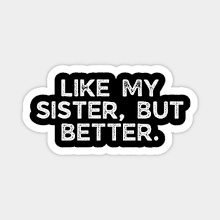 Like my sister, but better. Magnet