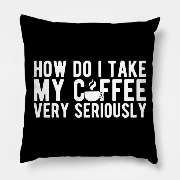 Coffee Lover - How do I take my coffee very seriously w Pillow by KC Happy Shop