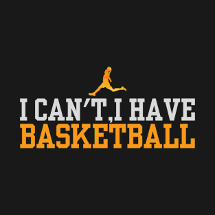 I can't, I have basketball Funny basketball quotes T-Shirt